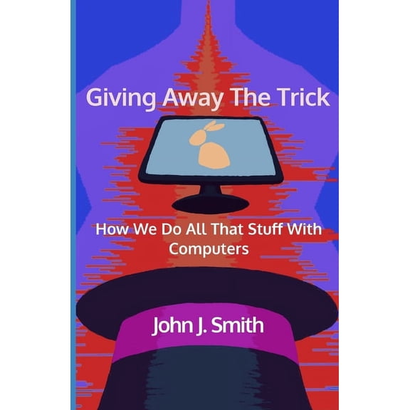 Giving Away The Trick: How We Do All That Stuff With Computers (Paperback)