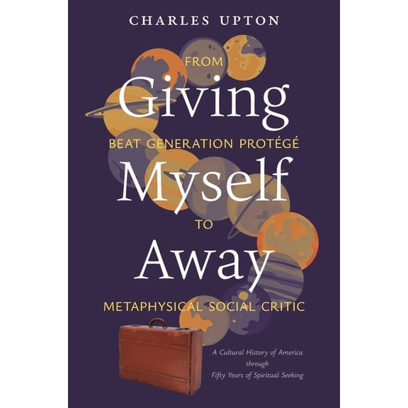 Giving Myself Away, From Beat Generation Protg To Metaphysical Social Critic: A Cultural History of America through Fi, (Paperback)