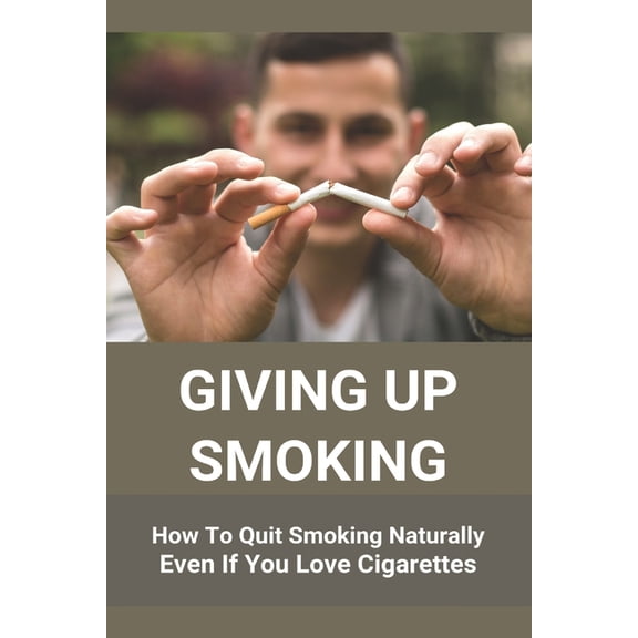 Giving Up Smoking: How To Quit Smoking Naturally Even If You Love Cigarettes: Help To Stop Smoking Cigarettes (Paperback)