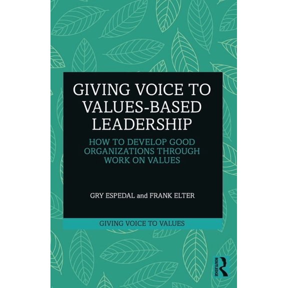 Giving Voice to Values Giving Voice to Values-based Leadership: How to Develop Good Organizations Through Work on Values, (Paperback)