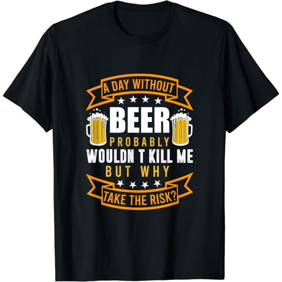 Giving up beer for a day probably won't kill me, but why take the risk? T-shirt men take the risk. T-shirt men take the risk