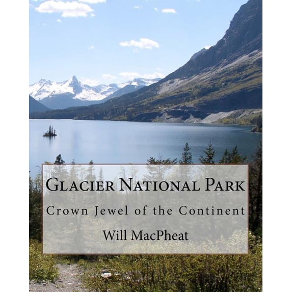 Glacier National Park: Crown Jewel of the Continent Paperback 1463548222 9781463548223 Will MacPheat