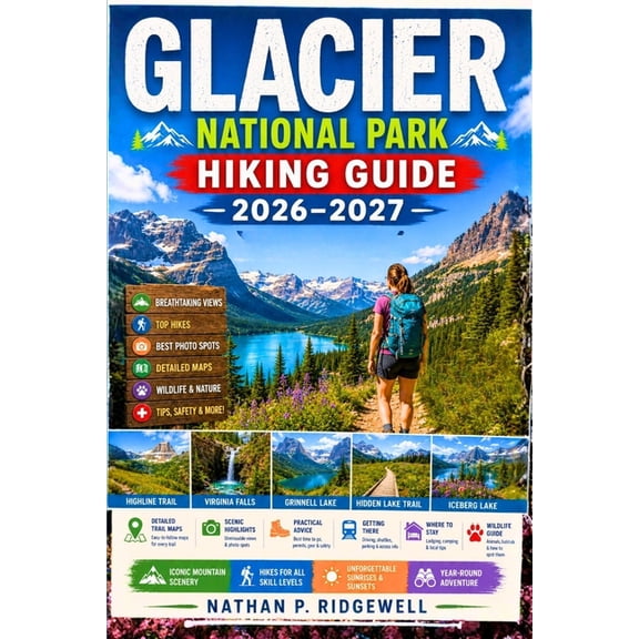 Glacier National Park Guide 2026 - 2027: Walking Trails, Scenic Routes, Detailed Maps, Safety Tips, Wildlife, Local Insi, (Paperback)