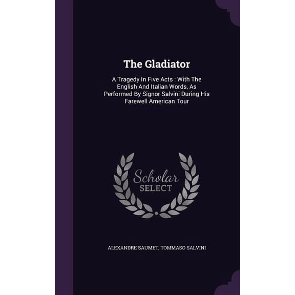 The Gladiator : A Tragedy In Five Acts: With The English And Italian Words, As Performed By Signor Salvini During His Farewell American Tour (Hardcover)