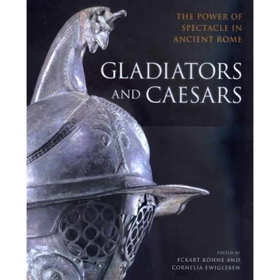 Gladiators & Caesars: The Power of Spectacle in Ancient Rome (Paperback) by Eckart Kohne, Cornelia Ewigleben