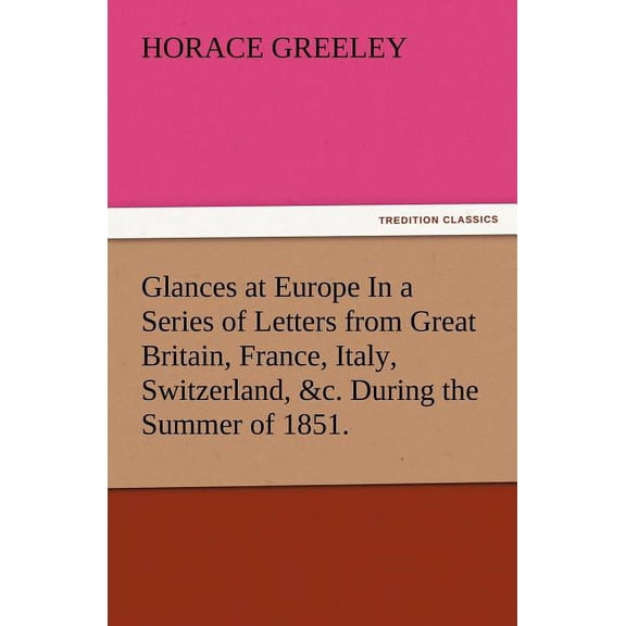 Glances at Europe in a Series of Letters from Great Britain, France, Italy, Switzerland, &C. During the Summer of 1851.