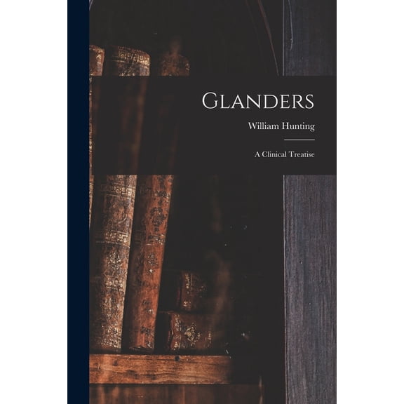 Glanders: a Clinical Treatise Paperback 1015261914 9781015261914 William Hunting