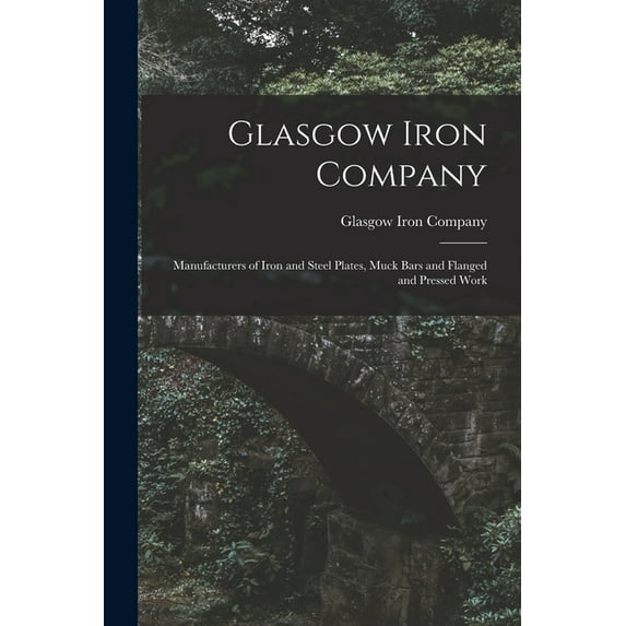 Glasgow Iron Company: Manufacturers of Iron and Steel Plates, Muck Bars and Flanged and Pressed Work, (Paperback)