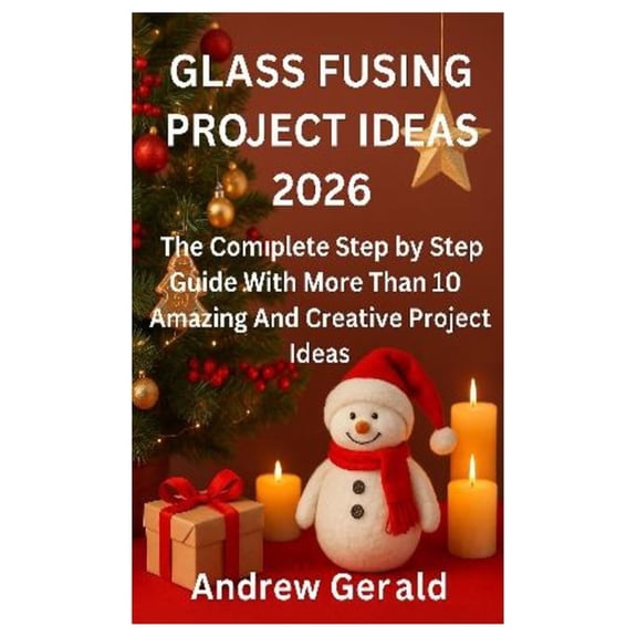 Glass Fusing Project Ideas 2026: The Complete Step by Step Guide With More Than 10 Amazing And Creative Projects Ideas, (Paperback)