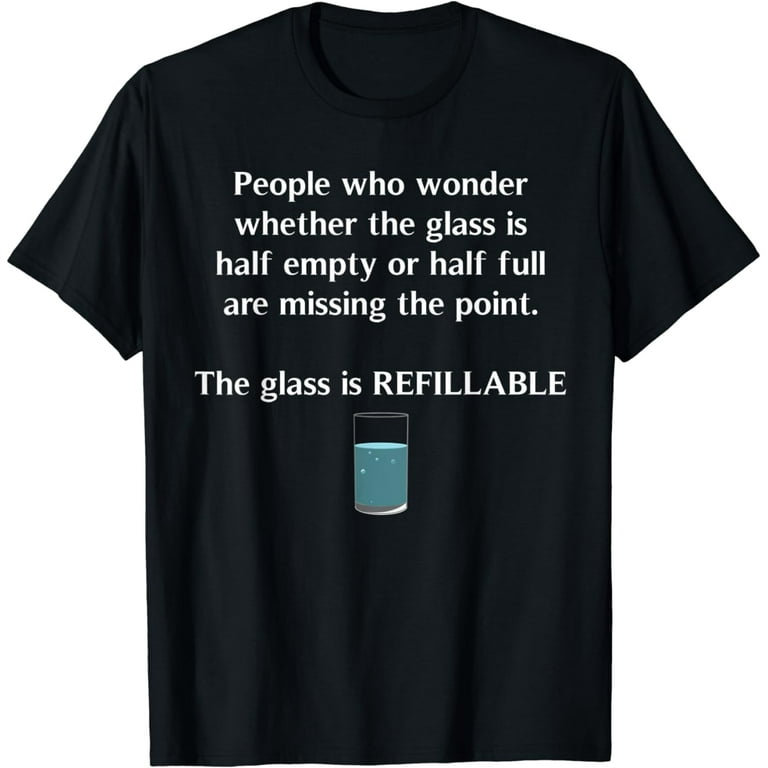 Glass Half Full Half Empty Refillable Positivity T-Shirt Glass Half Full Half Empty Refillable Positivity T-Shirt