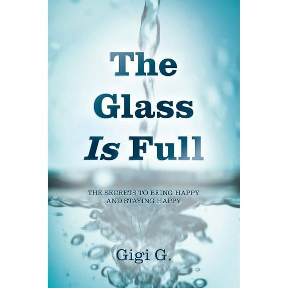 The Glass Is Full: The Secrets to Being Happy and Staying Happy, (Paperback)