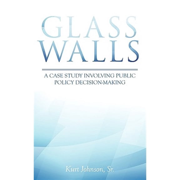 Glass Walls: A case study involving public policy decision-making (Paperback) by Kurt Johnson