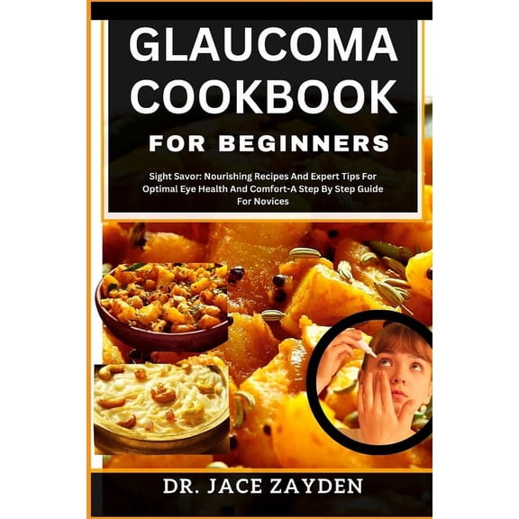 Glaucoma Cookbook for Beginners: Sight Savor: Nourishing Recipes And Expert Tips For Optimal Eye Health And Comfort-A Step By Step Guide For Novices (Paperback)