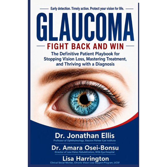 Glaucoma: FIGHT BACK AND WIN: The Definitive Patient Playbook for Stopping Vision Loss, Mastering Treatment, and Thrivin, (Paperback)