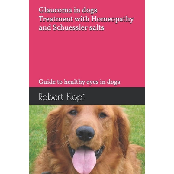 Glaucoma in dogs - Treatment with Homeopathy and Schuessler salts: Guide to healthy eyes in dogs, (Paperback)