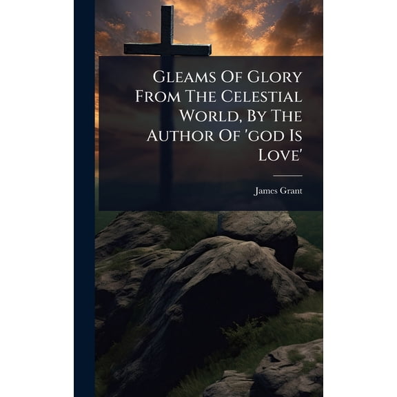 Gleams Of Glory From The Celestial World, By The Author Of 'god Is Love', (Hardcover)