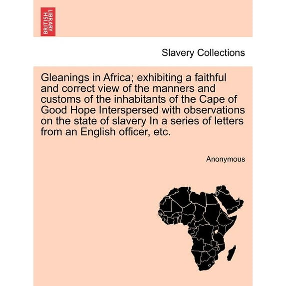 Gleanings in Africa; Exhibiting a Faithful and Correct View of the Manners and Customs of the Inhabitants of the Cape of Good Hope Interspersed with Observations on the State of Slavery in a Series of Letters from an English Officer, Etc. (Paperback)