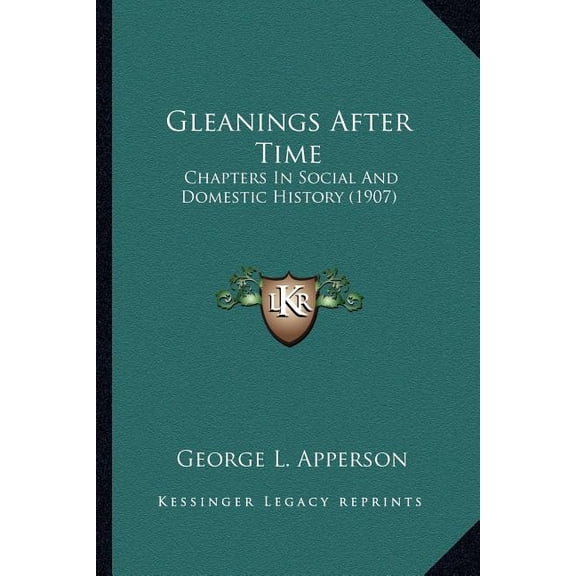Gleanings After Time : Chapters In Social And Domestic History (1907) (Paperback)