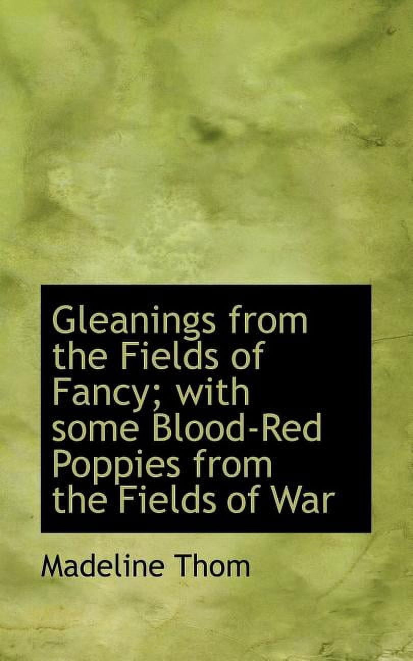 Gleanings from the Fields of Fancy; With Some Blood-Red Poppies from the Fields of War (Paperback)