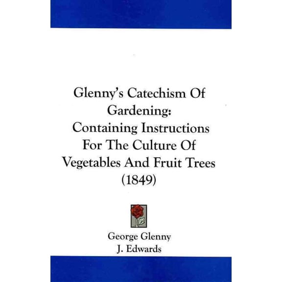 Glenny's Catechism of Gardening : Containing Instructions for the Culture of Vegetables and Fruit Trees, and Arranged for the Use of Shools of Both Sexes