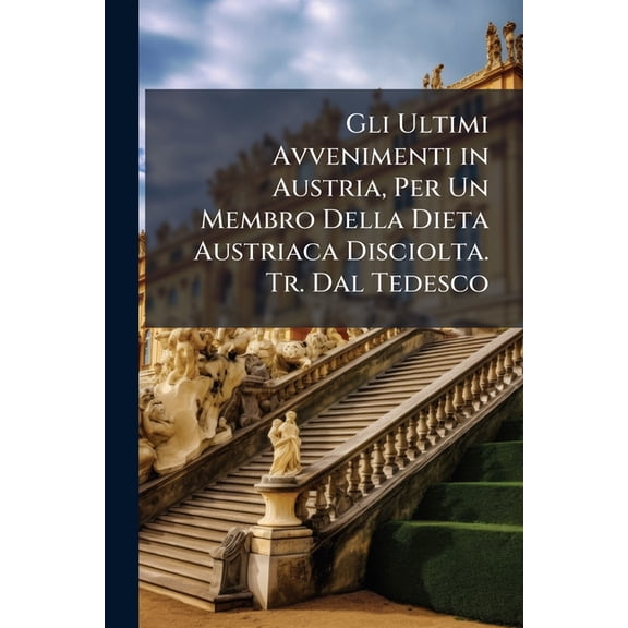 Gli Ultimi Avvenimenti in Austria, Per Un Membro Della Dieta Austriaca Disciolta. Tr. Dal Tedesco (Paperback)