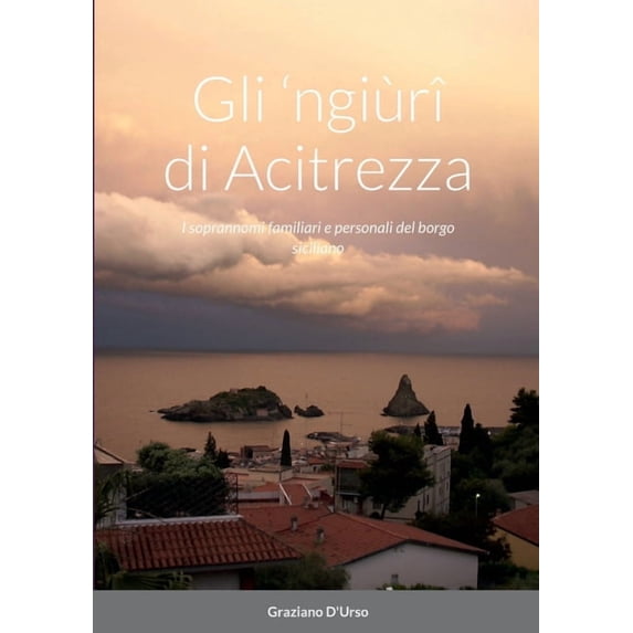 Gli 'ngiùrî di Acitrezza: I soprannomi familiari e personali del borgo siciliano, (Paperback)