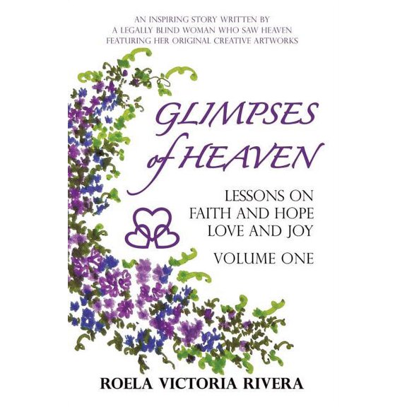 Glimpses of Heaven: Lessons on Faith and Hope, Love and Joy - Volume One: An Inspiring Story Written by a Legally Blind , (Paperback)