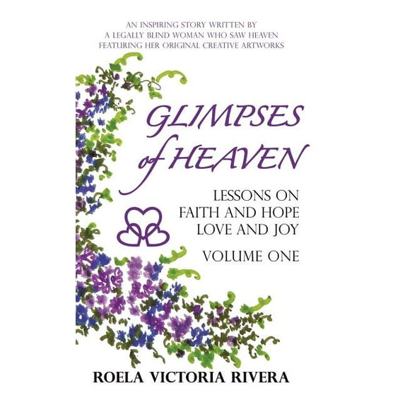 Glimpses of Heaven : Lessons on Faith and Hope, Love and Joy - Volume One: An Inspiring Story Written by a Legally Blind Woman Who Saw Heav (Hardcover)