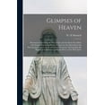 thumbnail image 1 of Glimpses of Heaven [microform] ; Discourses Concerning the Way of Life and the House Not Made With Hands, Instructing Sinners to Enter by the Open Doo, 1 of 1