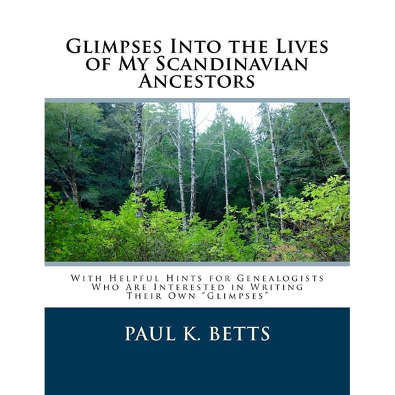 Glimpses Into the Lives of My Scandinavian Ancestors: With Helpful Hints for Genealogists Who Are Interested in Writing Their Own Glimpses (Paperback)