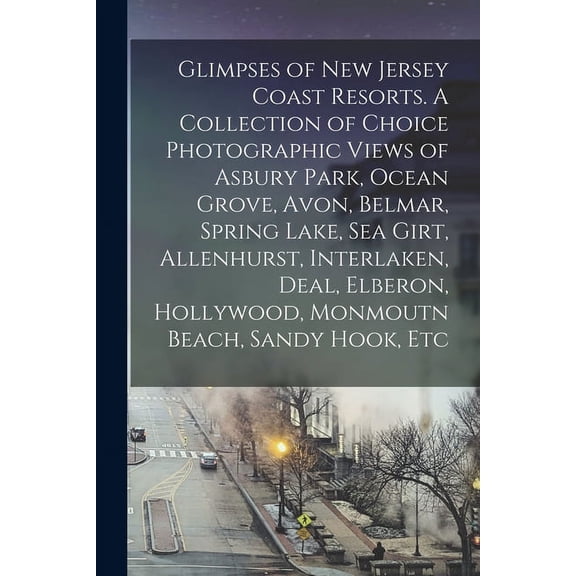 Glimpses of New Jersey Coast Resorts. A Collection of Choice Photographic Views of Asbury Park, Ocean Grove, Avon, Belmar, Spring Lake, Sea Girt, Alle