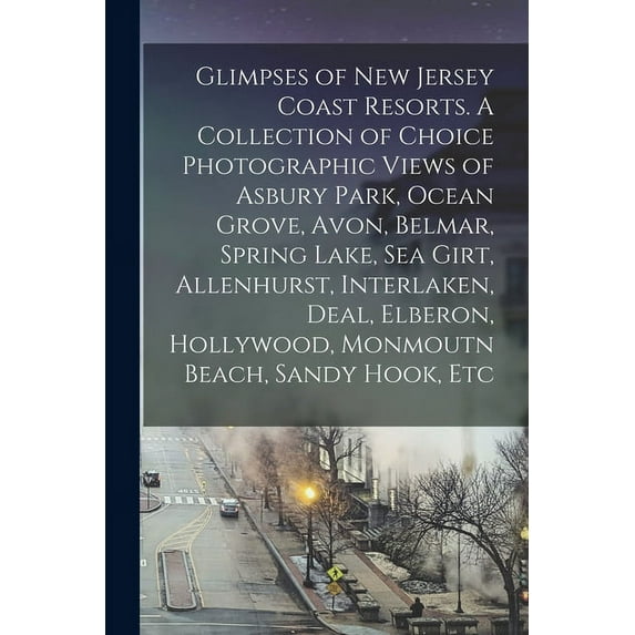 Glimpses of New Jersey Coast Resorts. A Collection of Choice Photographic Views of Asbury Park, Ocean Grove, Avon, Belmar, Spring Lake, Sea Girt, Alle