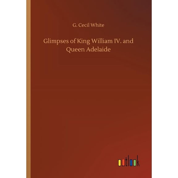Glimpses of King William IV. and Queen Adelaide (Paperback)