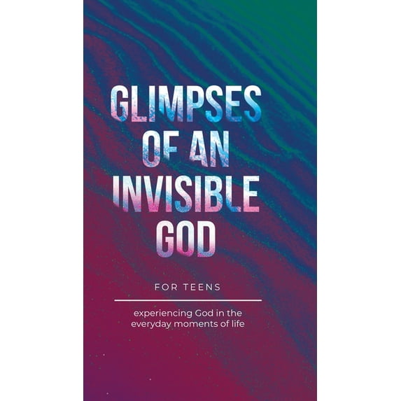 Glimpses of an Invisible God Glimpses of an Invisible God for Teens: Experiencing God in the Everyday Moments of Life, (Hardcover)