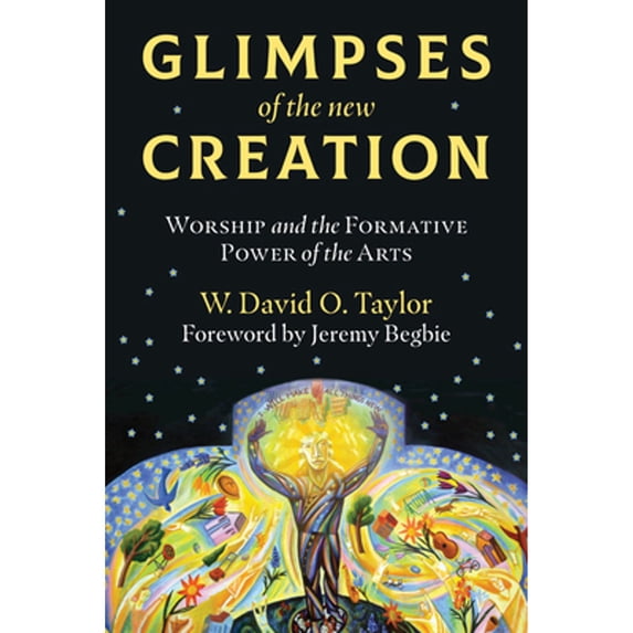 Pre-Owned Glimpses of the New Creation: Worship and the Formative Power of the Arts (Paperback) 0802876099 9780802876096
