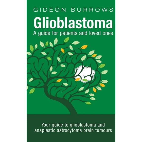 Glioblastoma - A guide for patients and loved ones: Your guide to glioblastoma and anaplastic astrocytoma brain tumours, (Paperback)