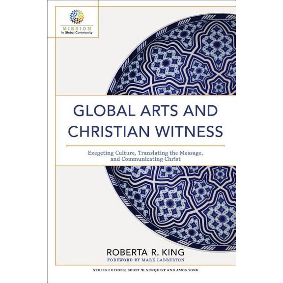 Global Arts And Christian Witness: Exegeting Culture, Translating The Message,