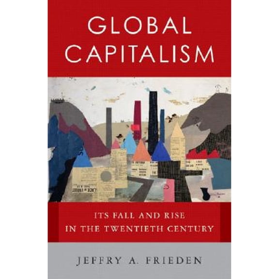 Global Capitalism: Its Fall and Rise in the Twentieth Century (Hardcover) by Jeffry A Frieden