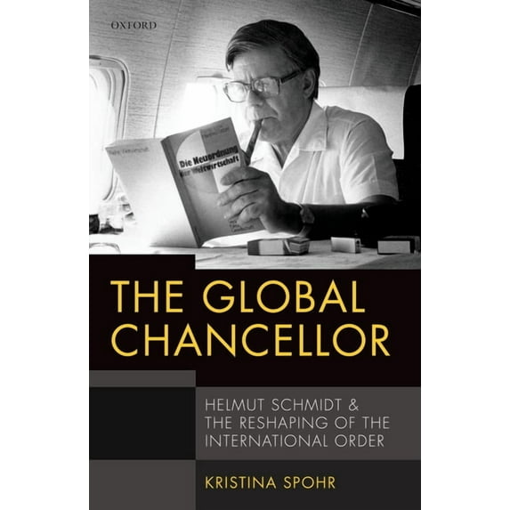 Global Chancellor : Helmut Schmidt and the Reshaping of the International Order