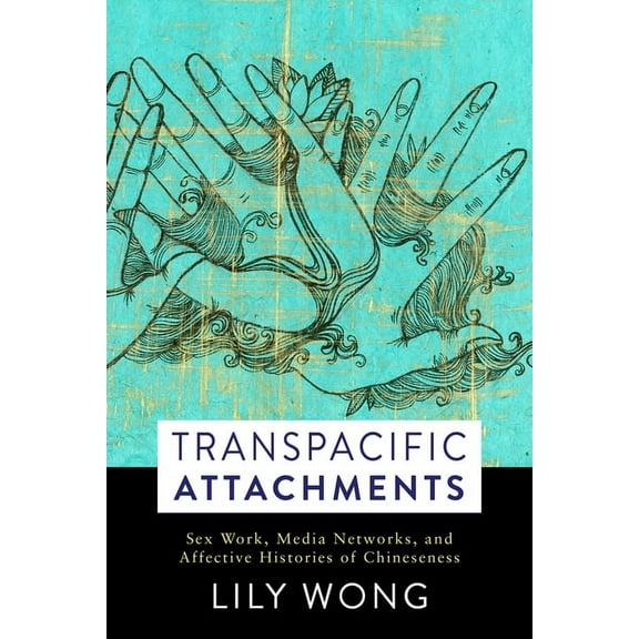 Global Chinese Culture Transpacific Attachments: Sex Work, Media Networks, and Affective Histories of Chineseness, (Hardcover)