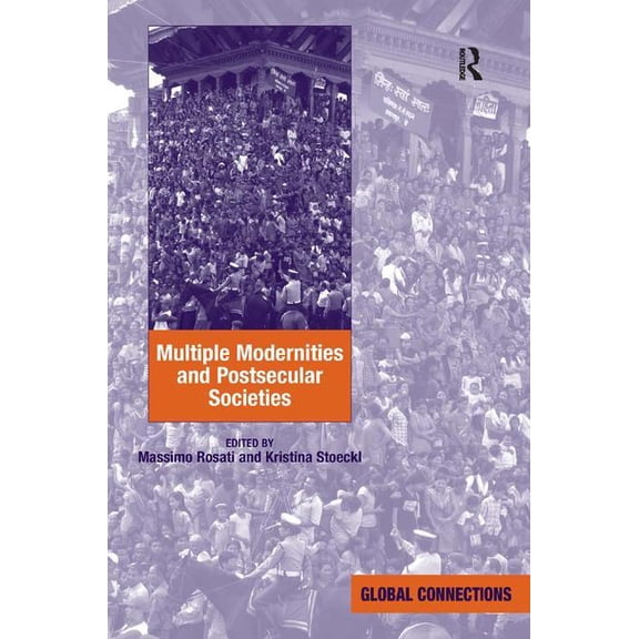 Global Connections (Hardcover) Multiple Modernities and Postsecular Societies. Edited by Massimo Rosati and Kristina Stoeckl, (Hardcover)