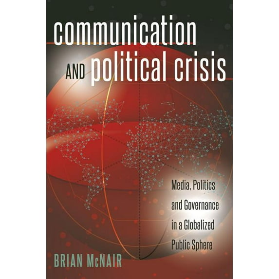 Global Crises and the Media: Communication and Political Crisis: Media, Politics and Governance in a Globalized Public Sphere (Hardcover)