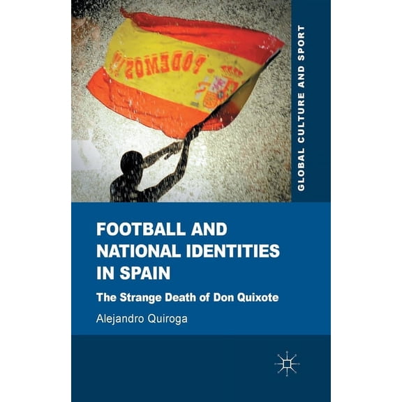 Global Culture and Sport Football and National Identities in Spain: The Strange Death of Don Quixote, (Paperback)