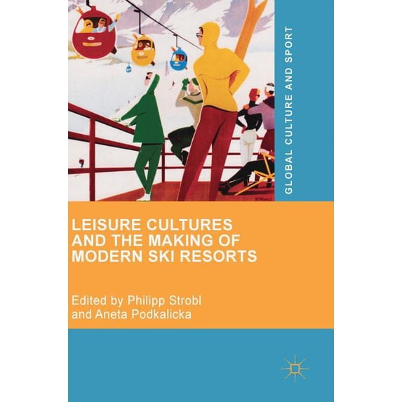 Global Culture and Sport Leisure Cultures and the Making of Modern Ski Resorts, (Hardcover)
