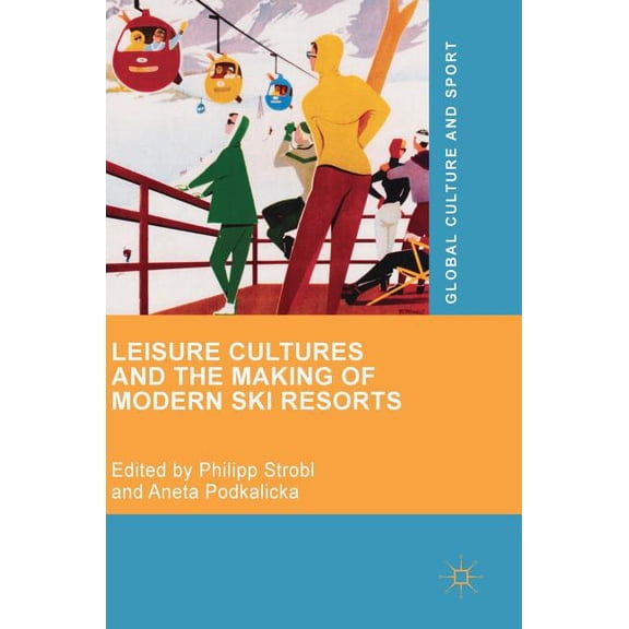 Global Culture and Sport Leisure Cultures and the Making of Modern Ski Resorts, (Hardcover)