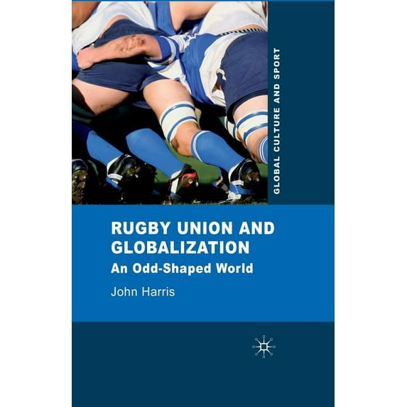 Global Culture and Sport Rugby Union and Globalization: An Odd-Shaped World, (Paperback)