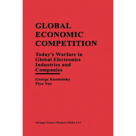 Global Economic Competition: Today's Warfare in Global Electronics Industries and Companies, (Paperback)