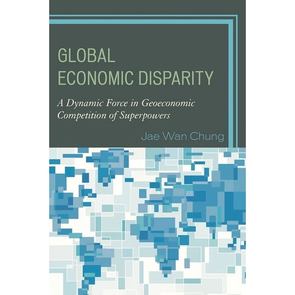 Global Economic Disparity: A Dynamic Force in Geoeconomic Competition of Superpowers, (Paperback)