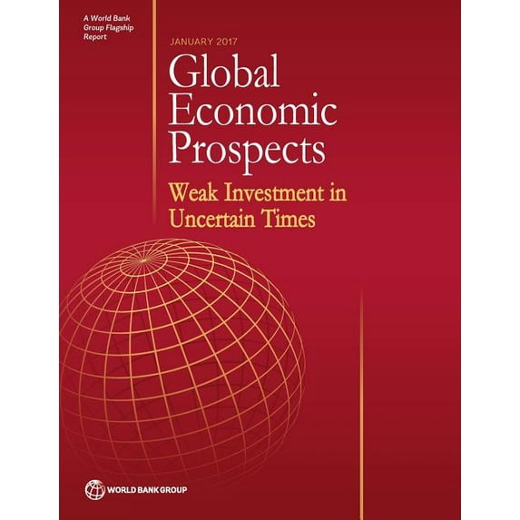 Global Economic Prospects Global Economic Prospects, January 2017: Weak Investment in Uncertain Times, (Paperback)