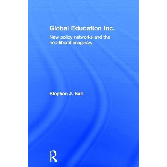 Global Education Inc.: New Policy Networks and the Neoliberal Imaginary, (Hardcover)